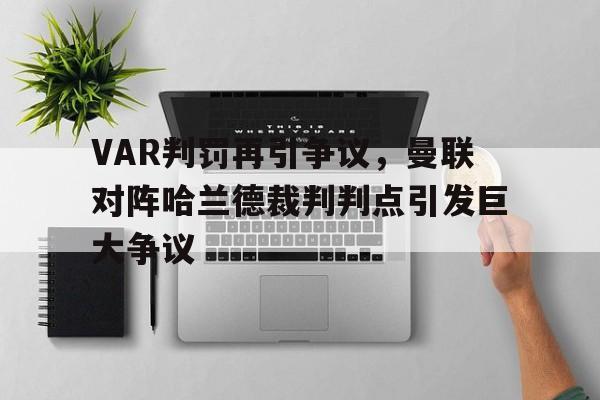 体育娱乐-VAR判罚再引争议，曼联对阵哈兰德裁判判点引发巨大争议-体育娱乐